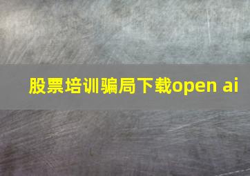 股票培训骗局下载open ai